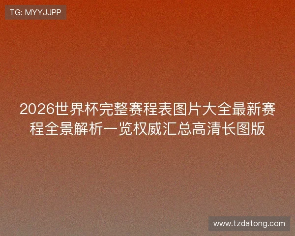 2026世界杯完整赛程表图片大全最新赛程全景解析一览权威汇总高清长图版