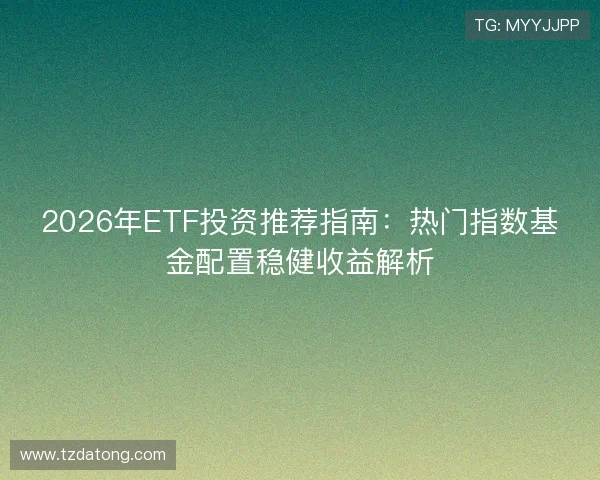 2026年ETF投资推荐指南：热门指数基金配置稳健收益解析